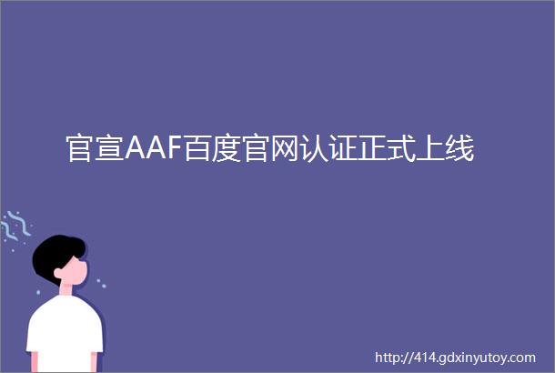 官宣AAF百度官网认证正式上线