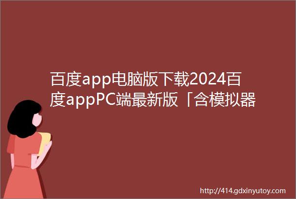 百度app电脑版下载2024百度appPC端最新版「含模拟器」